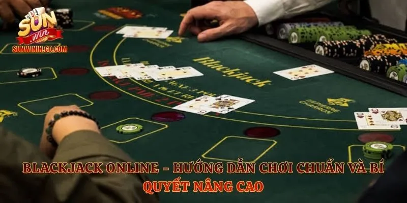 Blackjack Online - Hướng Dẫn Chơi Chuẩn Và Bí Quyết Nâng Cao